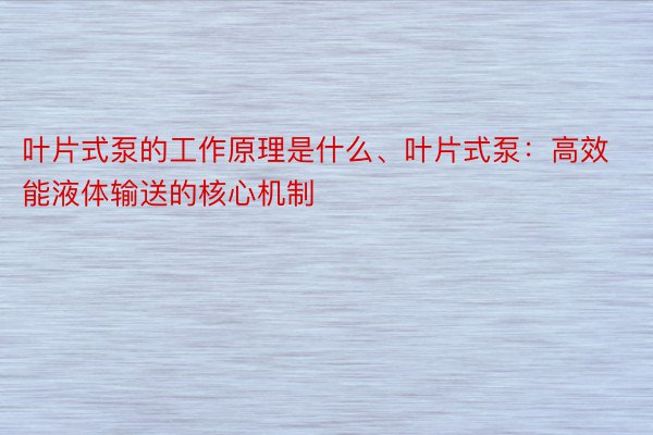 叶片式泵的工作原理是什么、叶片式泵：高效能液体输送的核心机制